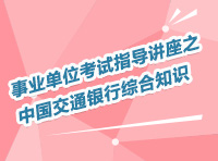 事業(yè)單位考試指導(dǎo)講座之中國交通銀行綜合知識