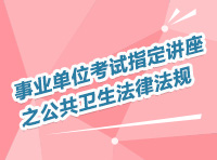 事業(yè)單位考試指定講座之公共衛(wèi)生法律法規(guī)