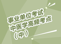 事業(yè)單位招聘考試講座之中醫(yī)學(xué)高頻考點(diǎn)講解（中）