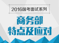 2016年國(guó)家公務(wù)員面試專崗專訓(xùn)系列之商務(wù)部面試技巧