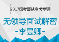 2017年國(guó)考面試專(zhuān)崗專(zhuān)訓(xùn)：無(wú)領(lǐng)導(dǎo)小組討論面試解密