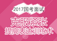 2017年國家公務員面試備考：克服緊張?zhí)岣弑磉_訓練術