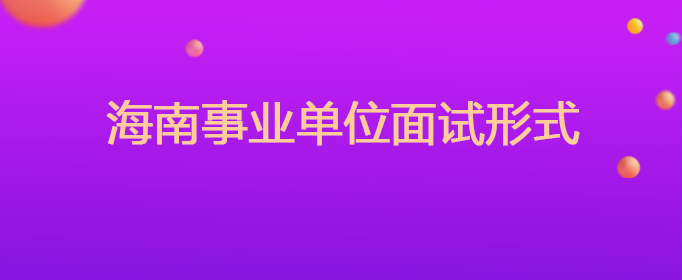 海南事業(yè)單位面試形式